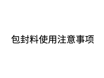 包封料使用注意事項